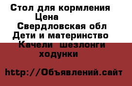 Стол для кормления › Цена ­ 1 100 - Свердловская обл. Дети и материнство » Качели, шезлонги, ходунки   